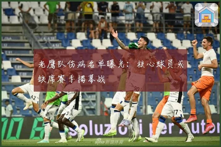 老鹰队伤病名单曝光：核心球员或缺席赛季揭幕战