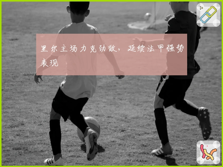 里尔主场力克劲敌，延续法甲强势表现