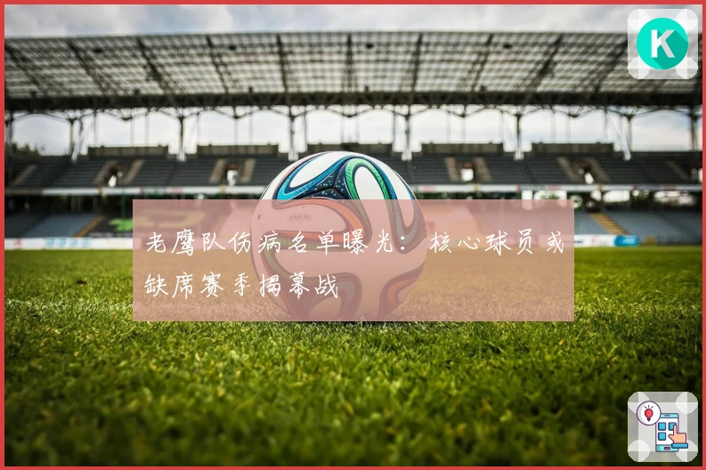 老鹰队伤病名单曝光：核心球员或缺席赛季揭幕战