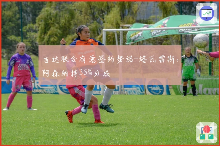 吉达联合有意签约努诺-塔瓦雷斯,阿森纳持35%分成