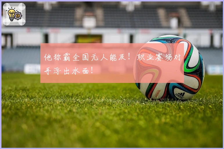 他称霸全国无人能及！职业赛场对手浮出水面！