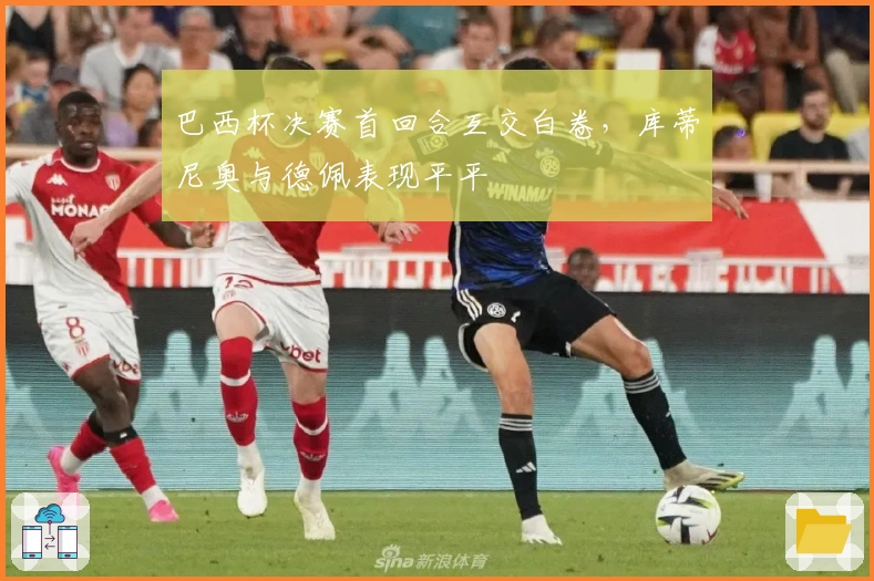 巴西杯决赛首回合互交白卷，库蒂尼奥与德佩表现平平