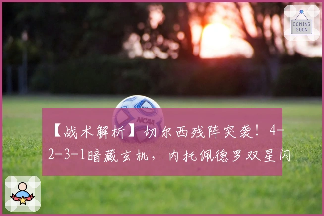 【战术解析】切尔西残阵突袭！4-2-3-1暗藏玄机，内托佩德罗双星闪耀