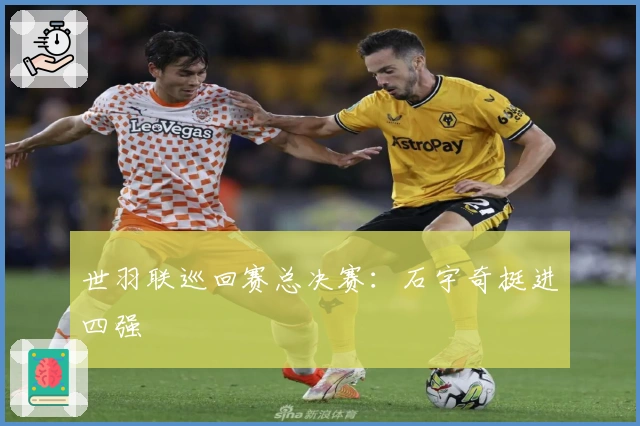 世羽联巡回赛总决赛：石宇奇挺进四强