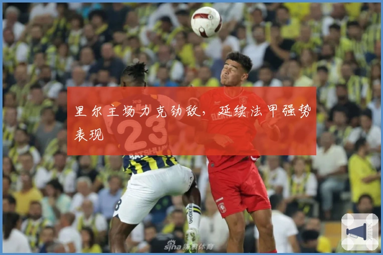 里尔主场力克劲敌，延续法甲强势表现