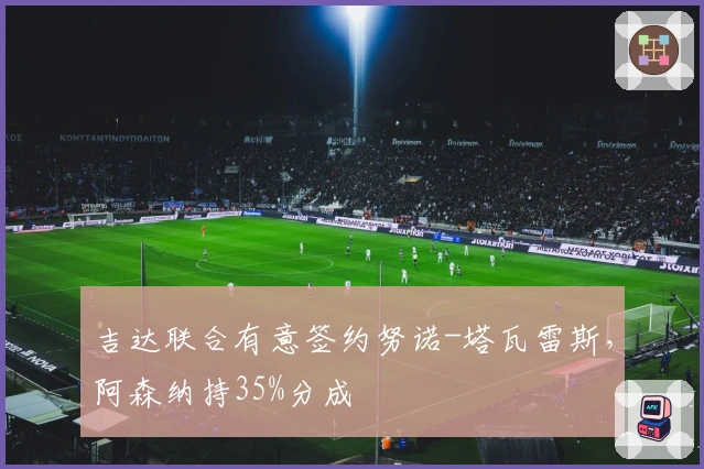 吉达联合有意签约努诺-塔瓦雷斯，阿森纳持35%分成