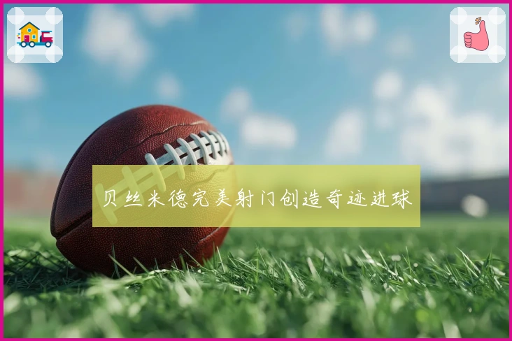 贝丝米德完美射门创造奇迹进球