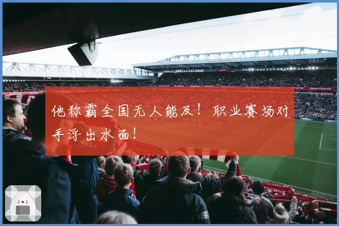 他称霸全国无人能及！职业赛场对手浮出水面！