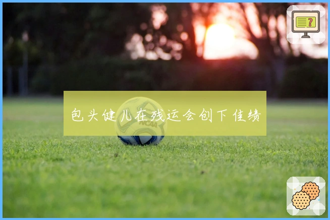 包头健儿在残运会创下佳绩